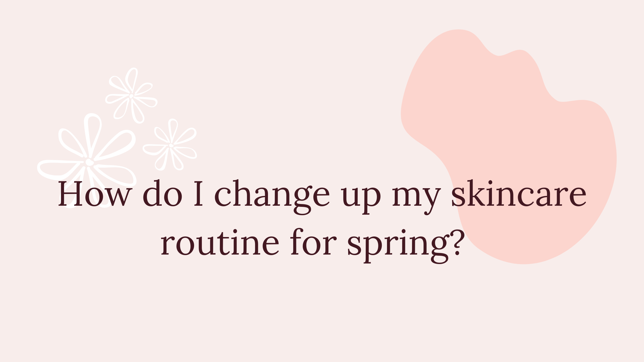 How do I change up my skincare for Spring? 